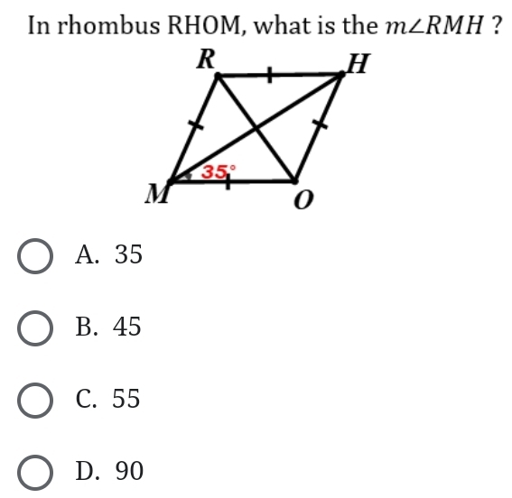 In rhombus RHOM, what is the m∠ RMH ?
A. 35
B. 45
C. 55
D. 90