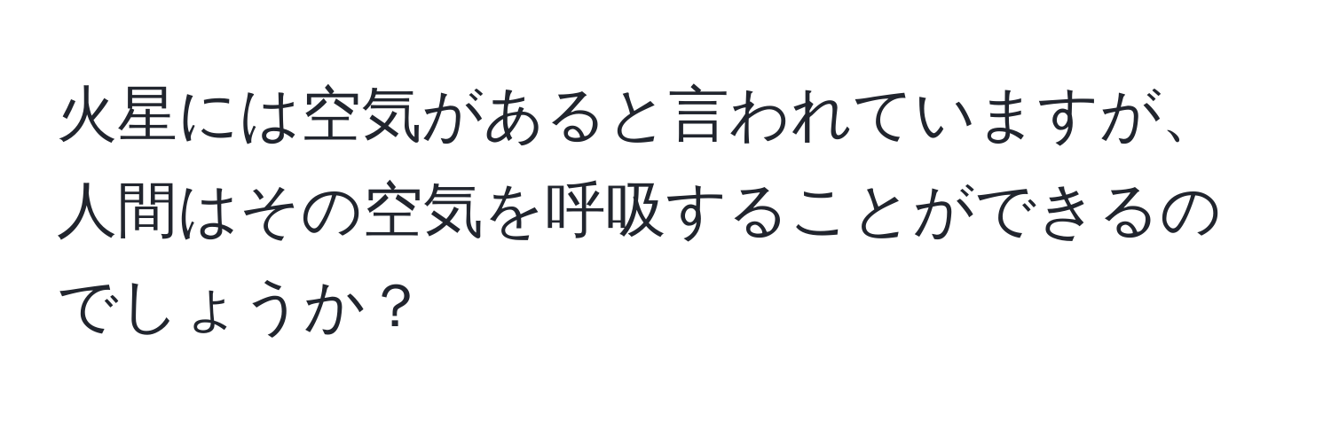 火星には空気があると言われていますが、人間はその空気を呼吸することができるのでしょうか？