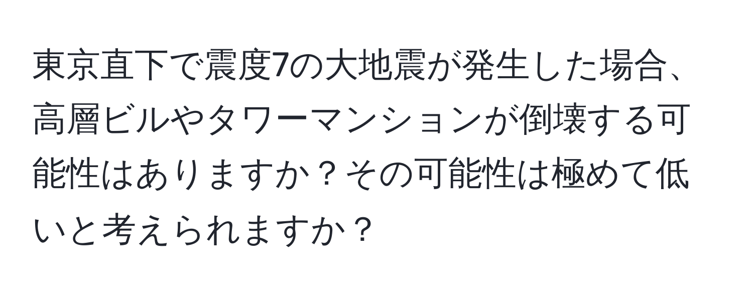 東京直下で震度7の大地震が発生した場合、高層ビルやタワーマンションが倒壊する可能性はありますか？その可能性は極めて低いと考えられますか？