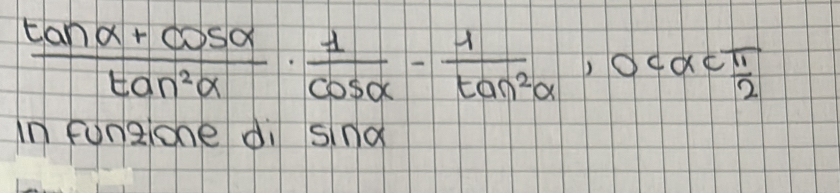  (tan alpha +cos alpha )/tan^2alpha  ·  1/cos alpha  - 1/tan^2alpha  , OCalpha C π /2 
in fungone di snd