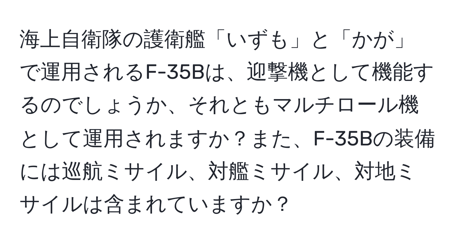 海上自衛隊の護衛艦「いずも」と「かが」で運用されるF-35Bは、迎撃機として機能するのでしょうか、それともマルチロール機として運用されますか？また、F-35Bの装備には巡航ミサイル、対艦ミサイル、対地ミサイルは含まれていますか？