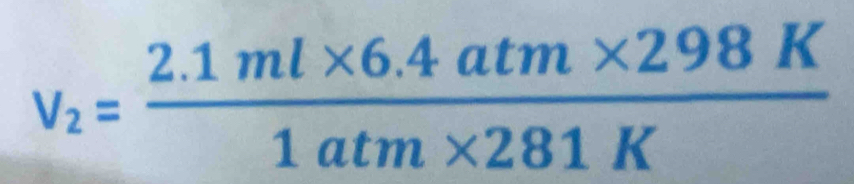 v_2= (2.1ml* 6.4atm* 298K)/1atm* 281K 