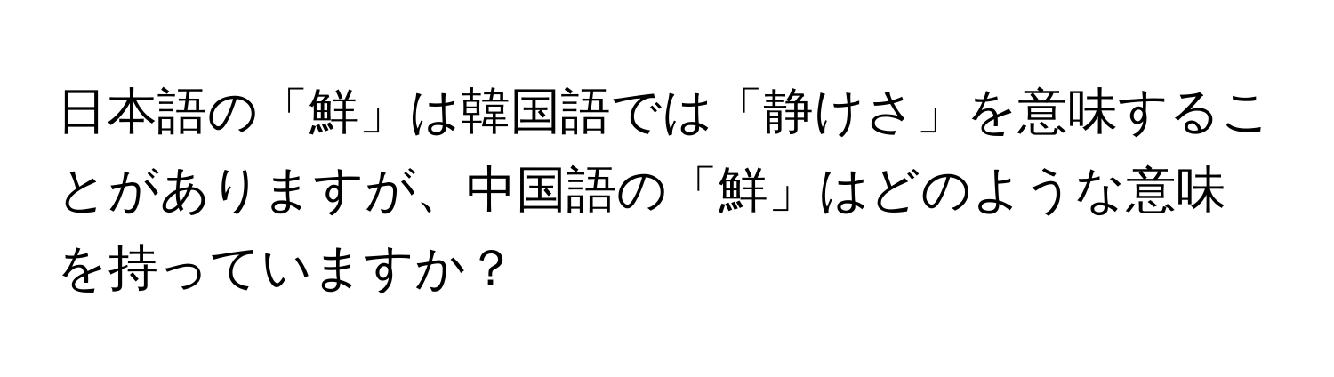 日本語の「鮮」は韓国語では「静けさ」を意味することがありますが、中国語の「鮮」はどのような意味を持っていますか？