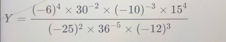 Y=frac (-6)^4* 30^(-2)* (-10)^-3* 15^4(-25)^2* 36^(-5)* (-12)^3