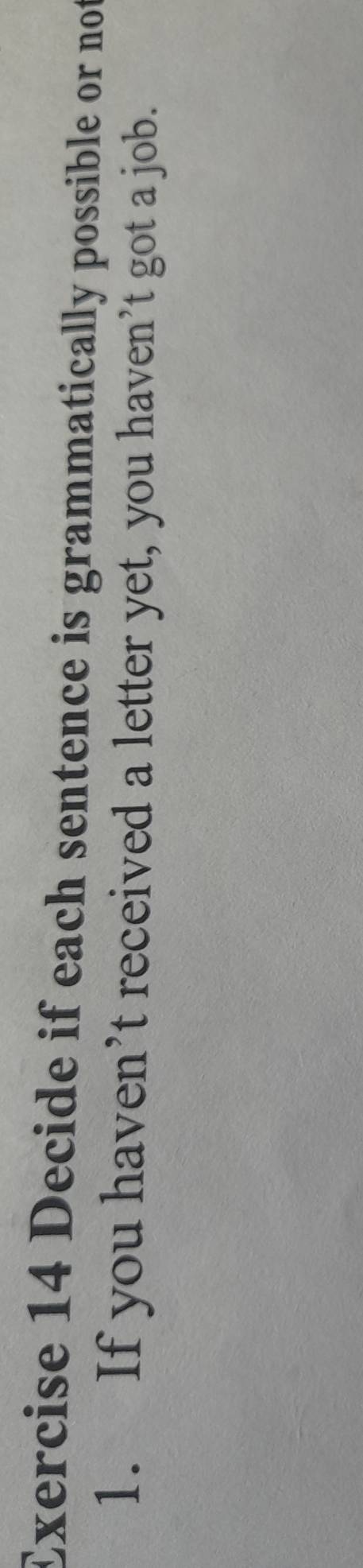 Decide if each sentence is grammatically possible or not 
1. If you haven’t received a letter yet, you haven’t got a job.