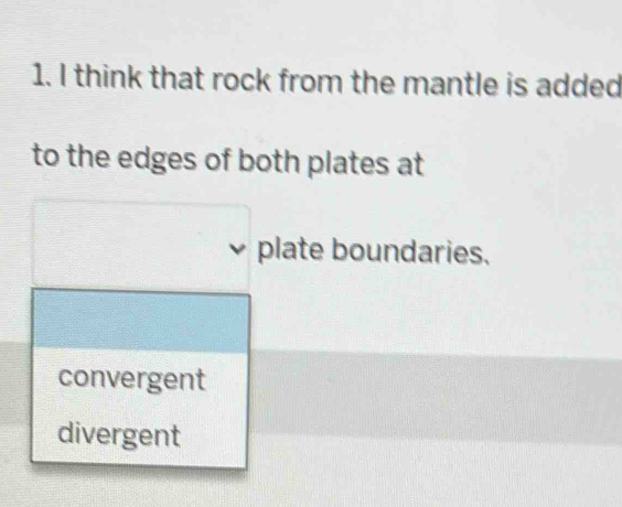 think that rock from the mantle is added
to the edges of both plates at
plate boundaries.
convergent
divergent