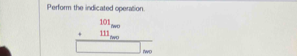 Perform the indicated operation.
beginarrayr 101_mo +111_mo hline □ endarray