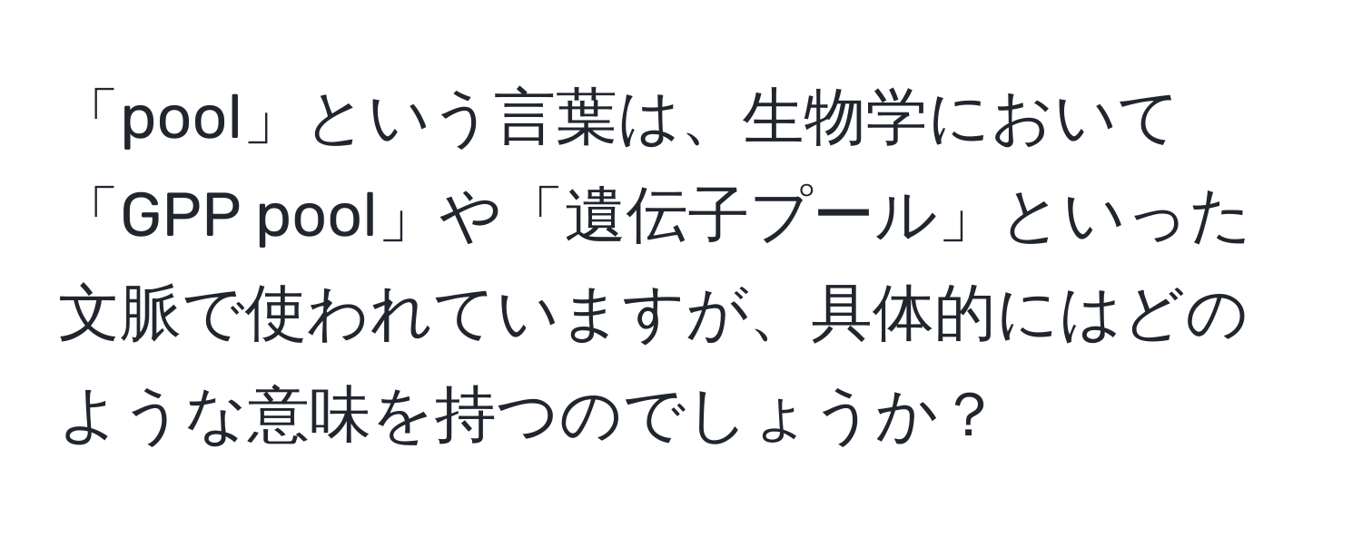 「pool」という言葉は、生物学において「GPP pool」や「遺伝子プール」といった文脈で使われていますが、具体的にはどのような意味を持つのでしょうか？