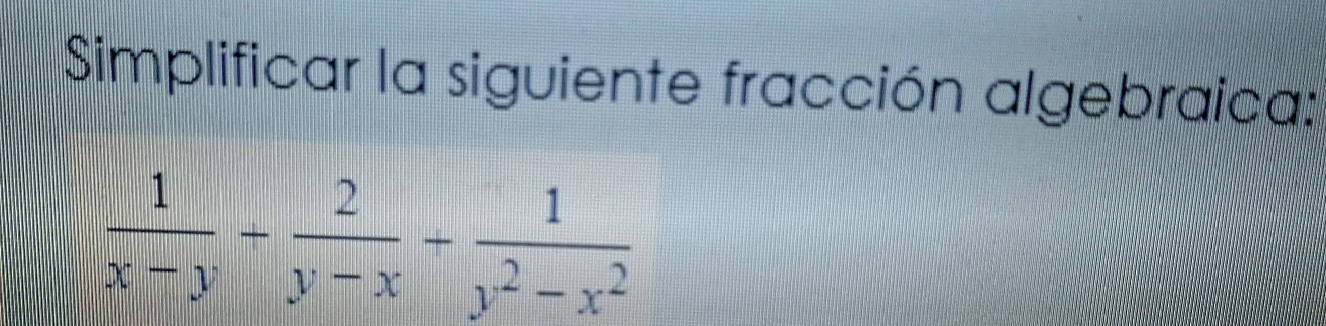 Simplificar la siguiente fracción algebraica:
 1/x-y + 2/y-x - 1/y^2-x^2 