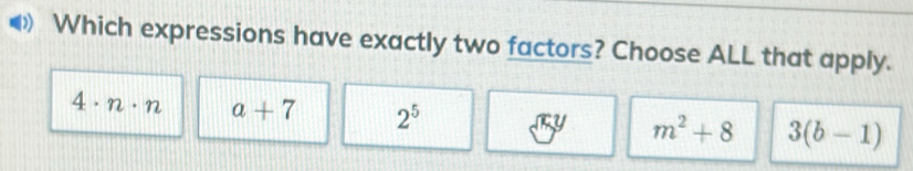 Which expressions have exactly two factors? Choose ALL that apply.
4· n· n a+7 2^5 m^2+8 3(b-1)