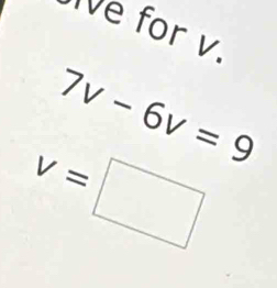 Ie for v.
7v-6v=9