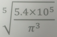 sqrt[5](frac 5.4* 10^5)π^3