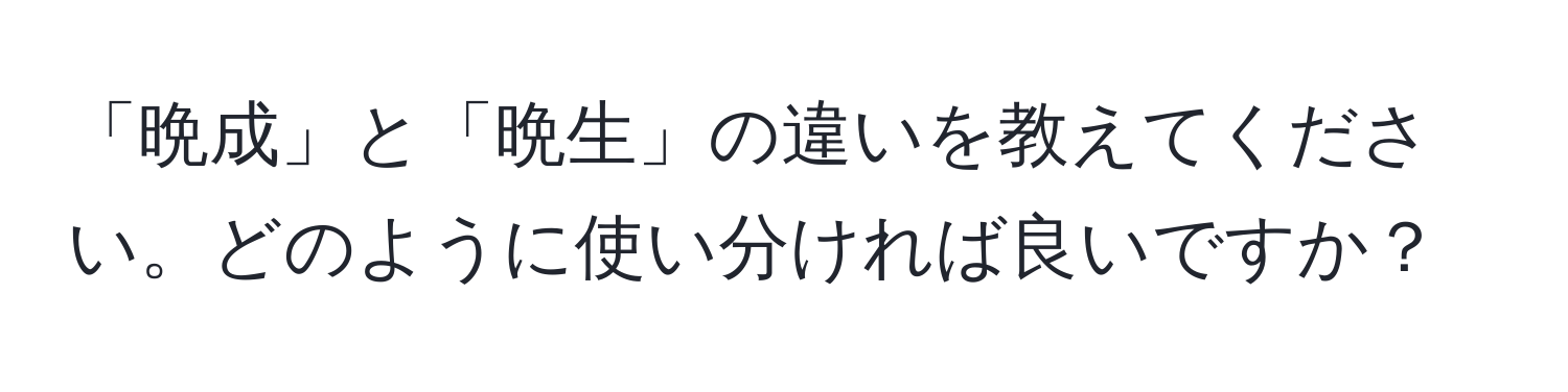 「晩成」と「晩生」の違いを教えてください。どのように使い分ければ良いですか？