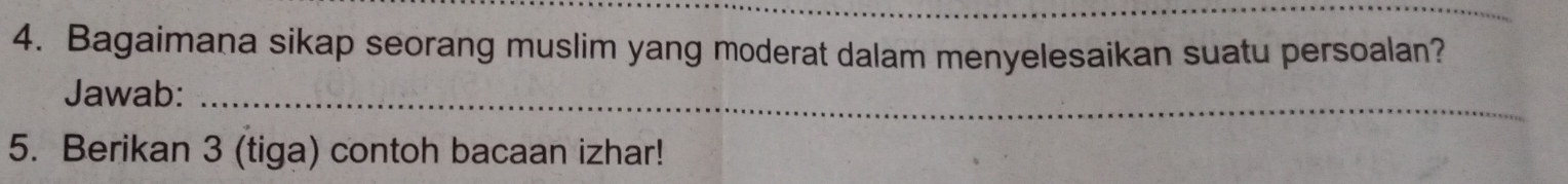 Bagaimana sikap seorang muslim yang moderat dalam menyelesaikan suatu persoalan? 
_ 
_ 
Jawab:_ 
5. Berikan 3 (tiga) contoh bacaan izhar!