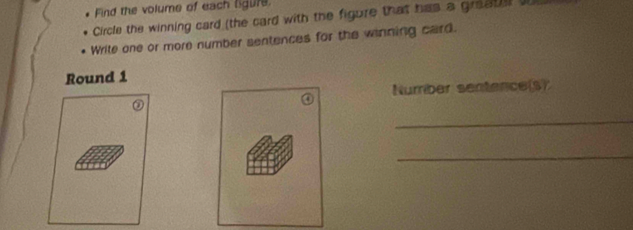 Find the volume of each ligure. 
Circle the winning card (the card with the figure that has a greatill t 
Write one or more number sentences for the winning card. 
Round 1 
Nurber sentence(s) 
_ 
_