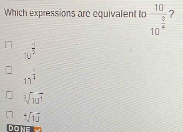 Which expressions are equivalent to frac 1010^(frac 3)4 2
10^(frac 4)3
10^(frac 1)4
sqrt[3](10^4)
sqrt[4](10)
DONE