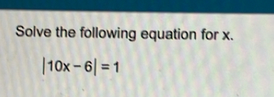 Solve the following equation for x.
|10x-6|=1