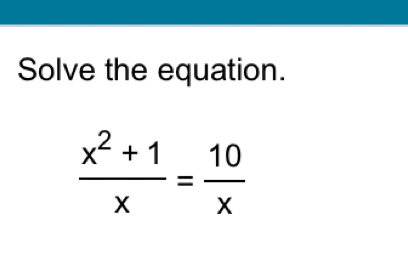 Solve the equation.
 (x^2+1)/x = 10/x 