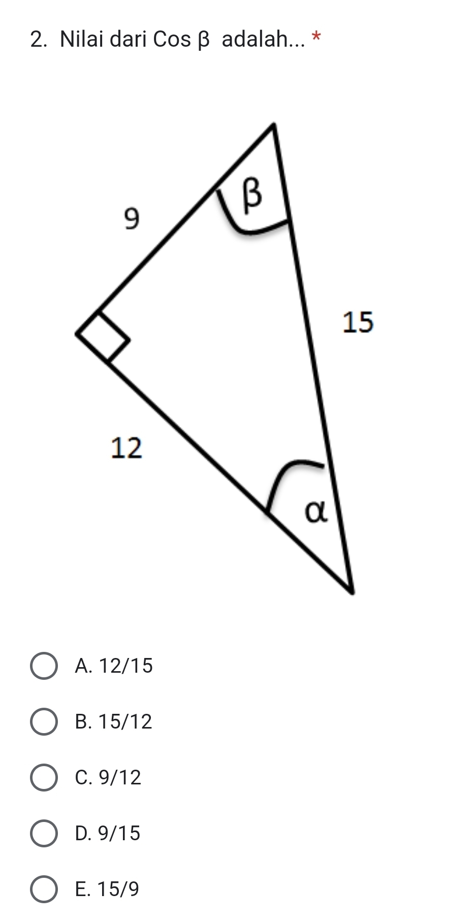 Nilai dari Cosβ adalah... *
A. 12/15
B. 15/12
C. 9/12
D. 9/15
E. 15/9