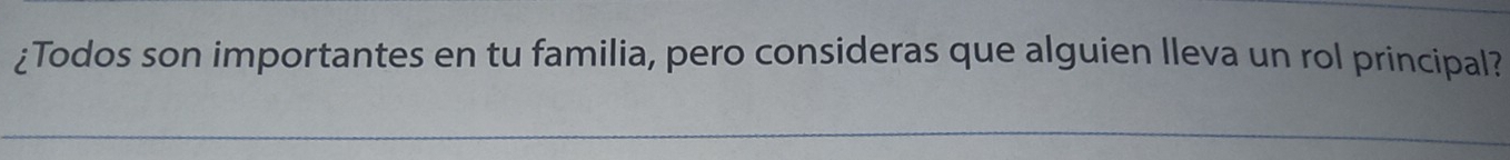 ¿Todos son importantes en tu familia, pero consideras que alguien Ileva un rol principal?