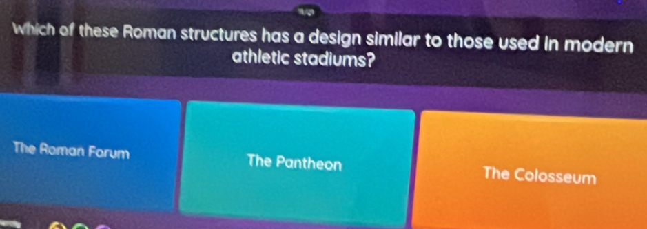 which of these Roman structures has a design similar to those used in modern
athletic stadiums?
The Roman Forum The Pantheon The Colosseum