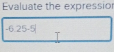 Evaluate the expressior
-6.25-5|