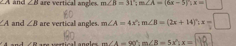 ∠ A and ∠ B are vertical angles. m∠ B=31°; m∠ A=(6x-5)^circ ; x=
∠ A and ∠ B are vertical angles. m∠ A=4x°; m∠ B=(2x+14)^circ ; x=
∠ R are vertical angles . m∠ A=90°; m∠ B=5x°; x=