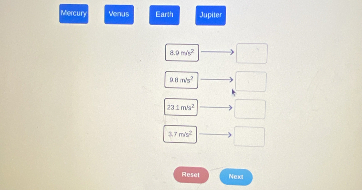 Mercury Venus Earth Jupiter
8.9m/s^2 □°
9.8m/s^2
23.1m/s^2
3.7m/s^2 □
Reset Next