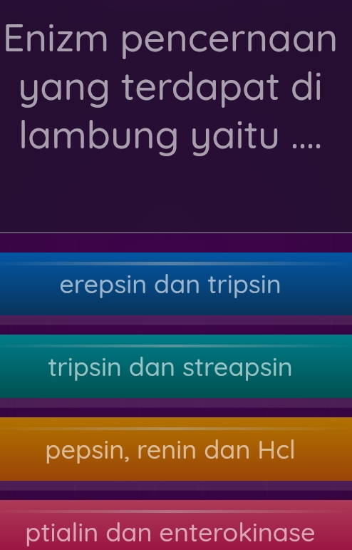 Enizm pencernaan
yang terdapat di
lambung yaitu ....
erepsin dan tripsin
tripsin dan streapsin
pepsin, renin dan Hcl
ptialin dan enterokinase