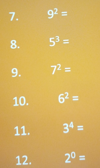 9^2=
8.
5^3=
9.
7^2=
10.
6^2=
11.
3^4=
12. 2^0=