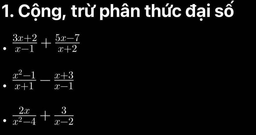 Cộng, trừ phân thức đại số
 (3x+2)/x-1 + (5x-7)/x+2 
 (x^2-1)/x+1 - (x+3)/x-1 
 2x/x^2-4 + 3/x-2 