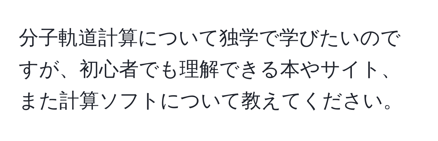 分子軌道計算について独学で学びたいのですが、初心者でも理解できる本やサイト、また計算ソフトについて教えてください。