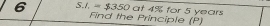 6 S.I.=$350 at 4% for 5 years
Find the Principle (P)