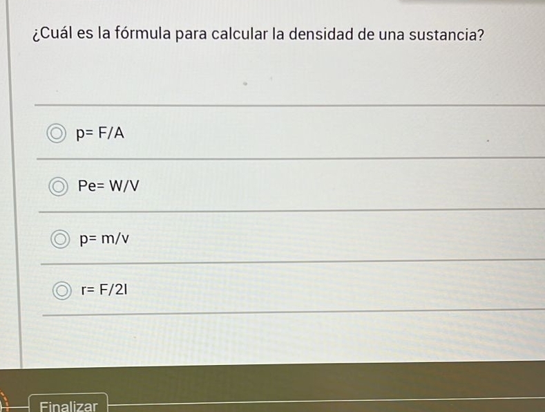 ¿Cuál es la fórmula para calcular la densidad de una sustancia?
p=F/A
Pe=W/V
p=m/v
r=F/2l
Finalizar