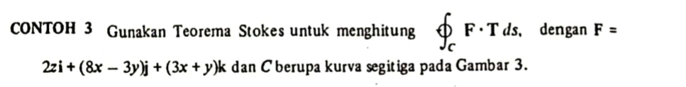 CONTOH 3 Gunakan Teorema Stokes untuk menghitung phi _cF· Tds dengan F=
2zi+(8x-3y)j+(3x+y)k dan C berupa kurva segitiga pada Gambar 3.