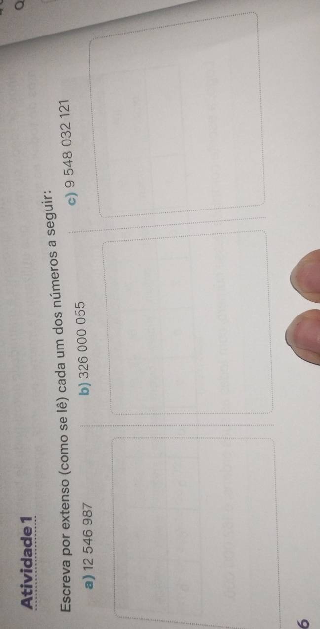 Atividade 1 
Q 
Escreva por extenso (como se lê) cada um dos números a seguir: 
c) 9 548 032 121
a) 12 546 987 b) 326 000 055
6