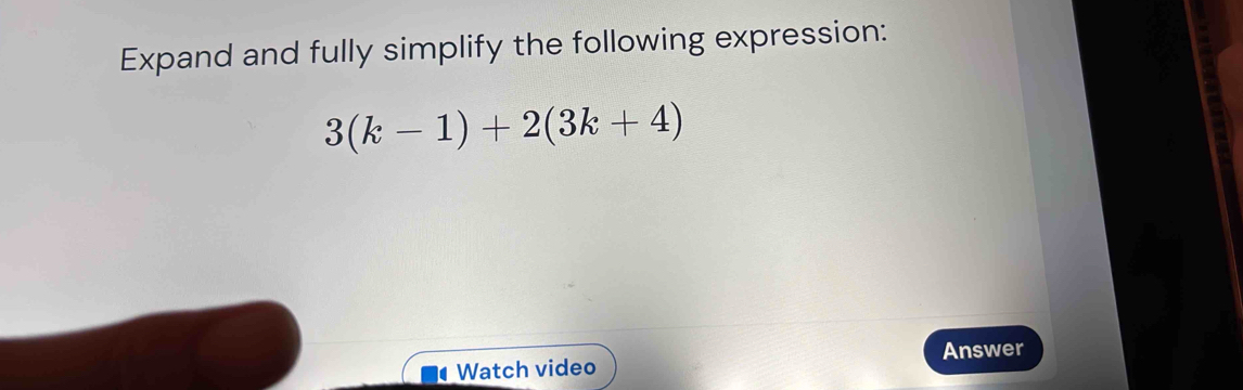 Expand and fully simplify the following expression:
3(k-1)+2(3k+4)
Answer 
Watch video