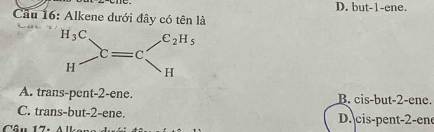 D. but-1-ene.
Câu 16: Alkene dưới đây có tên là
A. trans-pent-2-ene. B. cis-but-2-ene.
C. trans-but-2-ene. D. cis-pent-2-ene