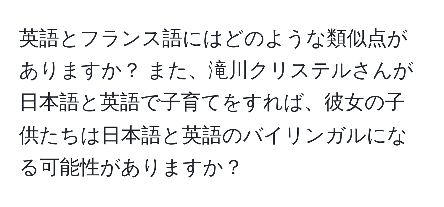 英語とフランス語にはどのような類似点がありますか？ また、滝川クリステルさんが日本語と英語で子育てをすれば、彼女の子供たちは日本語と英語のバイリンガルになる可能性がありますか？