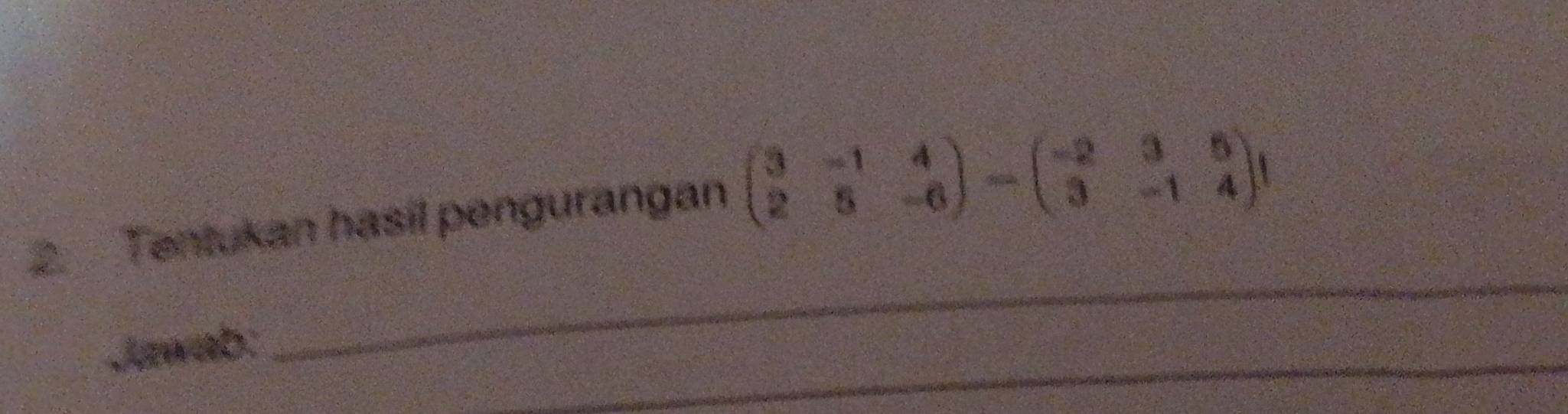 Tentukan hasil pengurangan beginpmatrix 3&-1&4 2&5&-6endpmatrix -beginpmatrix -2&3&5 3&-1&4endpmatrix 1
Jawab: 
_ 
_