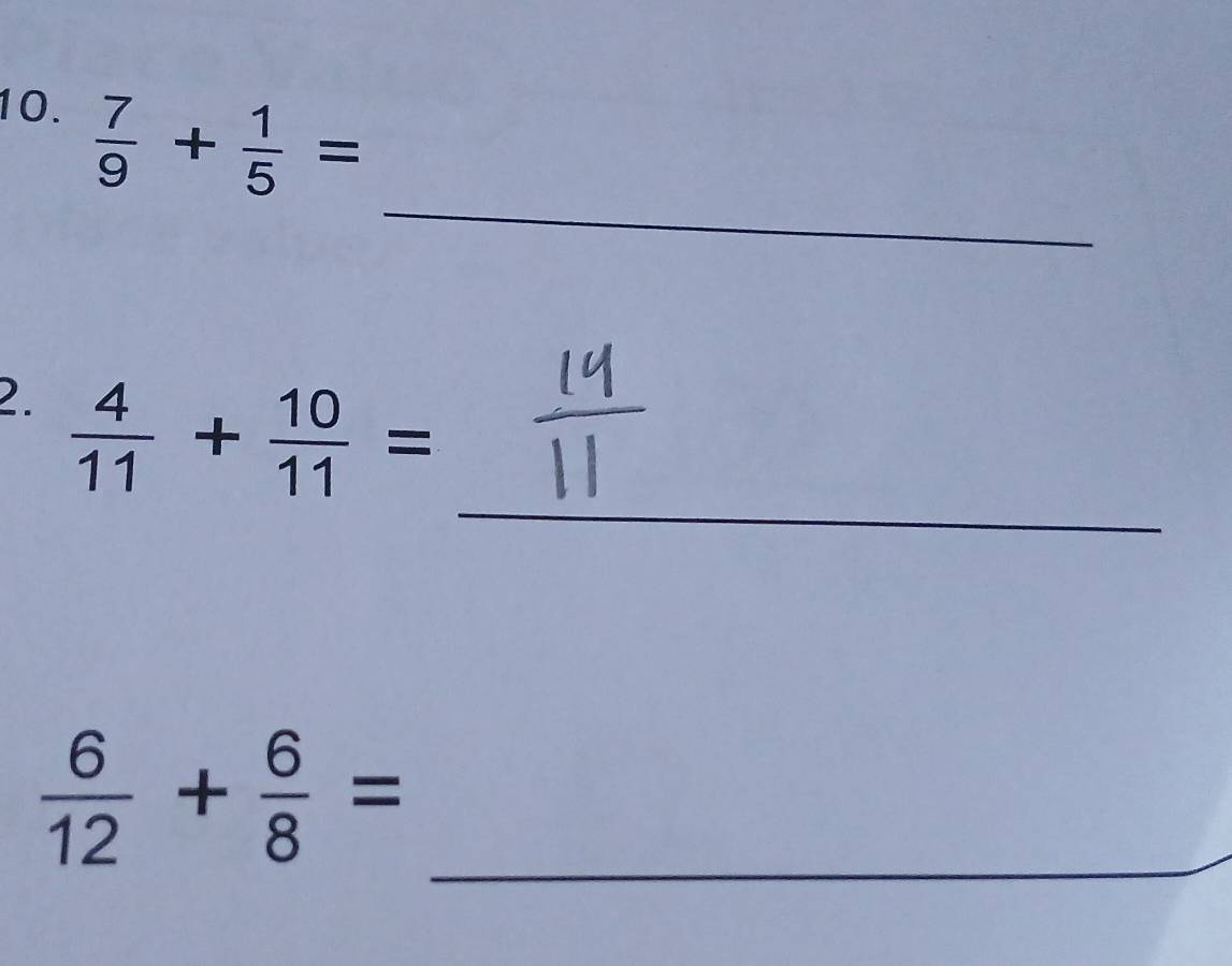  7/9 + 1/5 =
_ 
_ 
2.  4/11 + 10/11 =
_  6/12 + 6/8 =