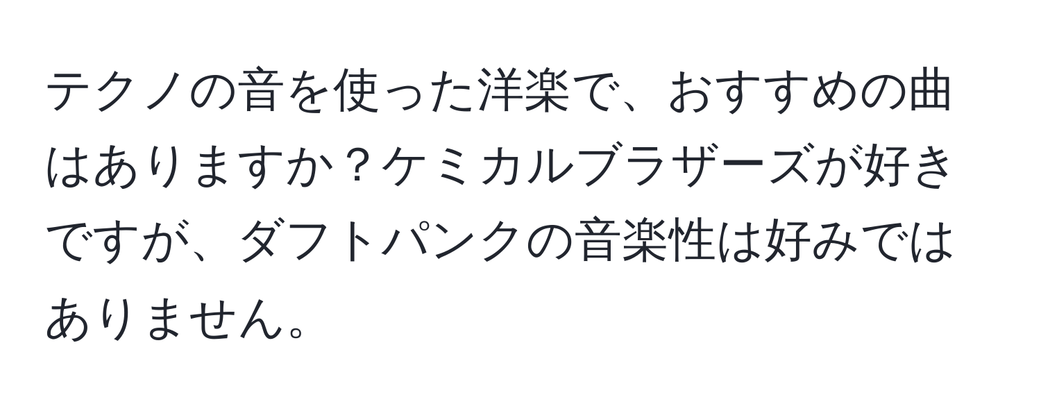 テクノの音を使った洋楽で、おすすめの曲はありますか？ケミカルブラザーズが好きですが、ダフトパンクの音楽性は好みではありません。