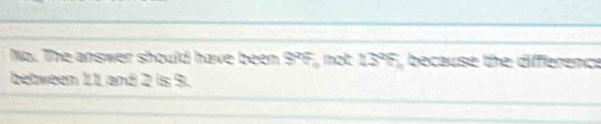 No. The answer should have been 99° , mot 13° 5, because the difference 
bebween 11 and 2 is 9.