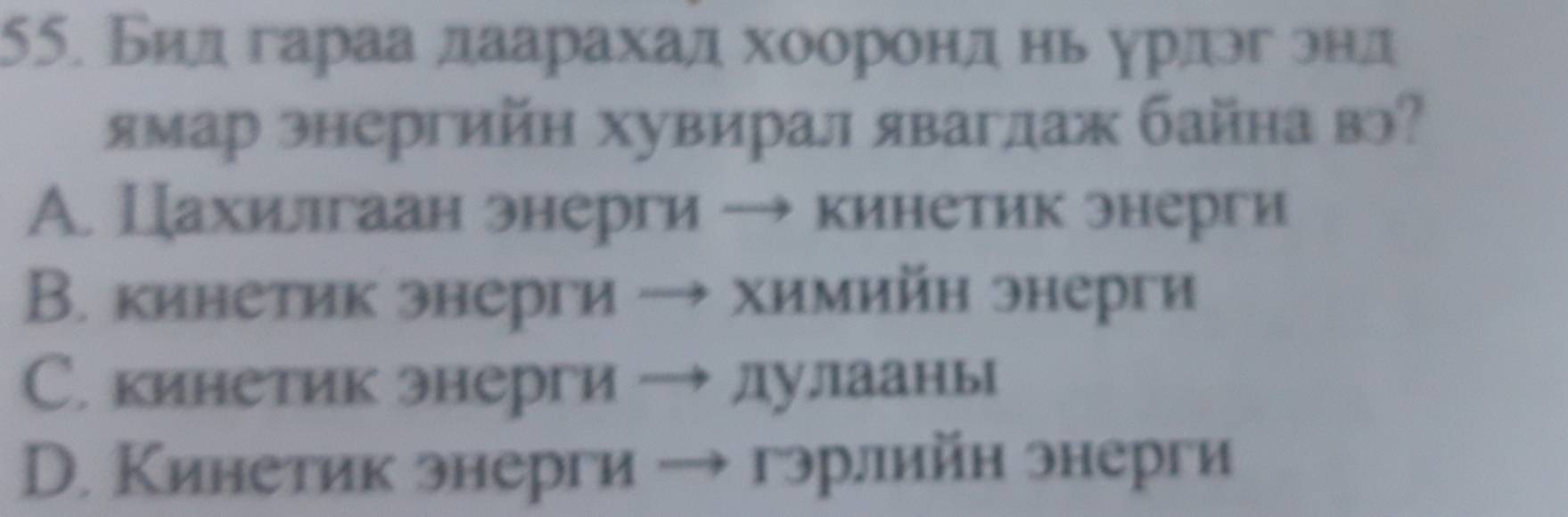 Бид гараа даарахад хооронд нь урлэг онд
ямар энергийн хувирал яваглаж байна вэ?
А. Цахиллгаан энерги → кинетик энерги
В. кинетик энерги ↔ химийн энерги
С. кинетик энерги ー лулааны
D. Кинетик знерги → гэрлийн энерги