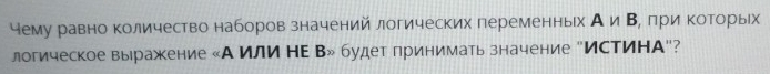 чему равно количество наборов значений логических переменньх A∩ B , при ΚоТорьх 
логическое выражкение «А или нΕ Β» будет принимать значение "ИстиΗА"?