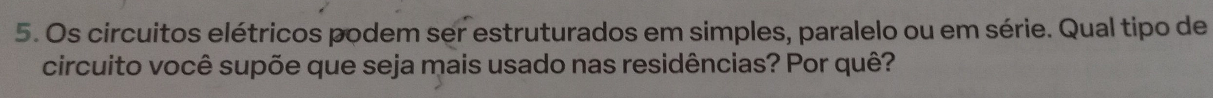 Os circuitos elétricos podem ser estruturados em simples, paralelo ou em série. Qual tipo de 
circuito você supõe que seja mais usado nas residências? Por quê?