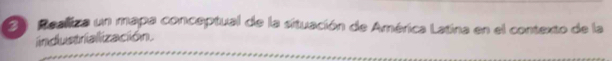 Realiza un mapa conceptual de la situación de América Latina en el contexto de la 
iindustrialización.