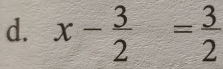 x- 3/2 = 3/2 