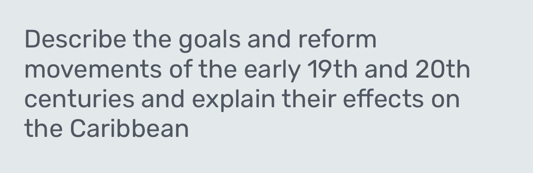 Describe the goals and reform 
movements of the early 19th and 20th
centuries and explain their effects on 
the Caribbean