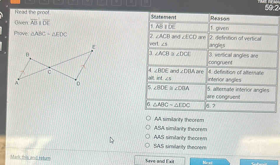 TIME REMA
59:2
Read the proof 
Given overline ABparallel overline DE
Prove △ ABCsim △ EDC

AA similarity theorem
ASA similarity theorem
AAS similarity theorem
SAS similarity theorem
Mark this and return Save and Exit Next Sudumit